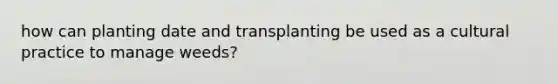 how can planting date and transplanting be used as a cultural practice to manage weeds?