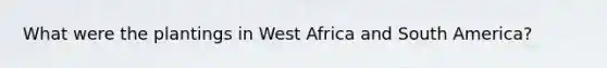 What were the plantings in West Africa and South America?