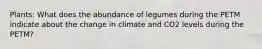 Plants: What does the abundance of legumes during the PETM indicate about the change in climate and CO2 levels during the PETM?