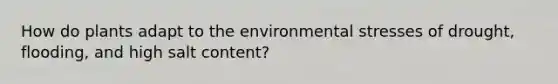 How do plants adapt to the environmental stresses of drought, flooding, and high salt content?