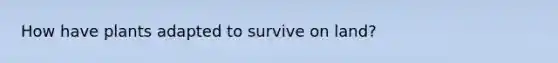 How have plants adapted to survive on land?