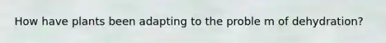 How have plants been adapting to the proble m of dehydration?