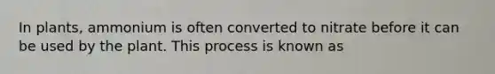 In plants, ammonium is often converted to nitrate before it can be used by the plant. This process is known as