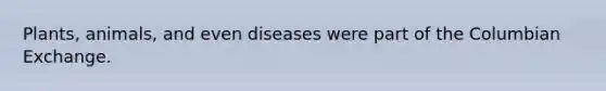 Plants, animals, and even diseases were part of the Columbian Exchange.