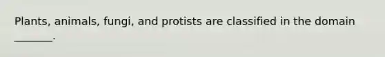 Plants, animals, fungi, and protists are classified in the domain _______.