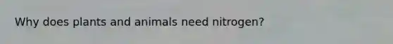 Why does plants and animals need nitrogen?