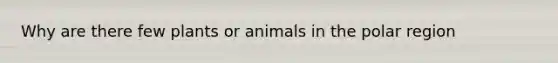 Why are there few plants or animals in the polar region