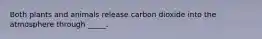 Both plants and animals release carbon dioxide into the atmosphere through _____.