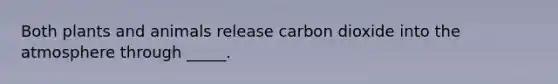 Both plants and animals release carbon dioxide into the atmosphere through _____.