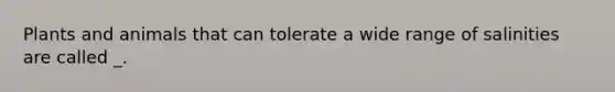 Plants and animals that can tolerate a wide range of salinities are called _.