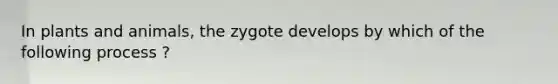 In plants and animals, the zygote develops by which of the following process ?