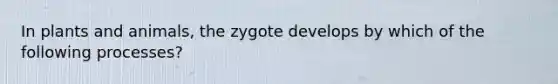 In plants and animals, the zygote develops by which of the following processes?