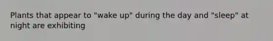 Plants that appear to "wake up" during the day and "sleep" at night are exhibiting