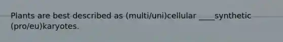 Plants are best described as (multi/uni)cellular ____synthetic (pro/eu)karyotes.