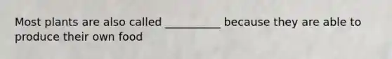 Most plants are also called __________ because they are able to produce their own food