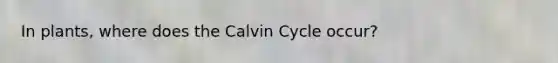 In plants, where does the Calvin Cycle occur?