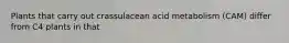 Plants that carry out crassulacean acid metabolism (CAM) differ from C4 plants in that