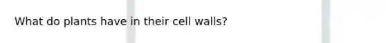 What do plants have in their cell walls?