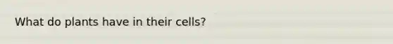 What do plants have in their cells?