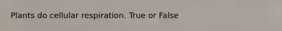 Plants do <a href='https://www.questionai.com/knowledge/k1IqNYBAJw-cellular-respiration' class='anchor-knowledge'>cellular respiration</a>. True or False