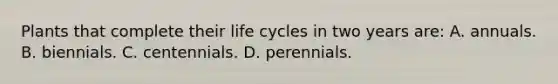 Plants that complete their life cycles in two years are: A. annuals. B. biennials. C. centennials. D. perennials.