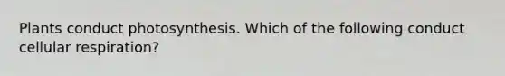 Plants conduct photosynthesis. Which of the following conduct cellular respiration?