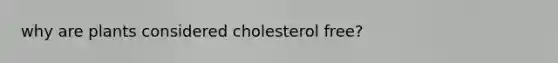 why are plants considered cholesterol free?