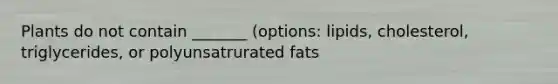 Plants do not contain _______ (options: lipids, cholesterol, triglycerides, or polyunsatrurated fats