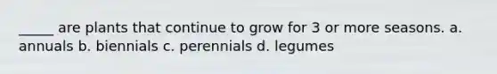 _____ are plants that continue to grow for 3 or more seasons. a. annuals b. biennials c. perennials d. legumes