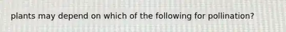 plants may depend on which of the following for pollination?