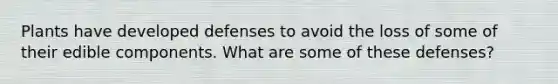 Plants have developed defenses to avoid the loss of some of their edible components. What are some of these defenses?