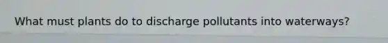 What must plants do to discharge pollutants into waterways?