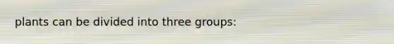 plants can be divided into three groups: