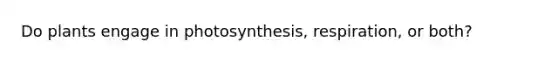 Do plants engage in photosynthesis, respiration, or both?