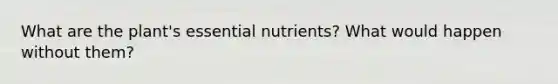 What are the plant's essential nutrients? What would happen without them?