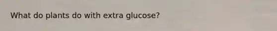 What do plants do with extra glucose?