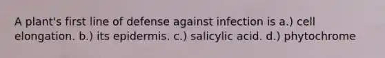 A plant's first line of defense against infection is a.) cell elongation. b.) its epidermis. c.) salicylic acid. d.) phytochrome