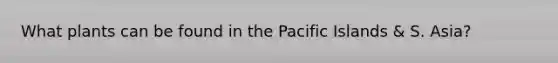 What plants can be found in the Pacific Islands & S. Asia?