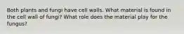 Both plants and fungi have cell walls. What material is found in the cell wall of fungi? What role does the material play for the fungus?