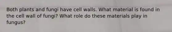 Both plants and fungi have cell walls. What material is found in the cell wall of fungi? What role do these materials play in fungus?