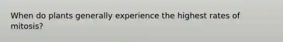 When do plants generally experience the highest rates of mitosis?