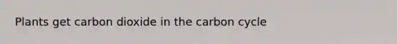 Plants get carbon dioxide in the carbon cycle