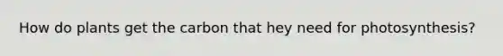 How do plants get the carbon that hey need for photosynthesis?