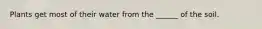 Plants get most of their water from the ______ of the soil.