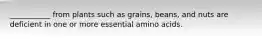 ___________ from plants such as grains, beans, and nuts are deficient in one or more essential amino acids.