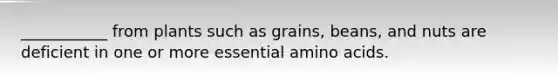 ___________ from plants such as grains, beans, and nuts are deficient in one or more essential amino acids.