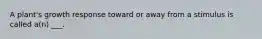 A plant's growth response toward or away from a stimulus is called a(n) ___.