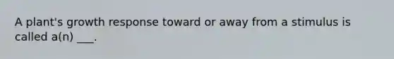 A plant's growth response toward or away from a stimulus is called a(n) ___.