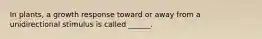 In plants, a growth response toward or away from a unidirectional stimulus is called ______.