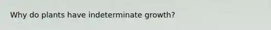 Why do plants have indeterminate growth?